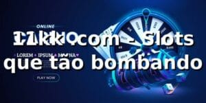 11kk .com - Slots que tão bombando 🎰