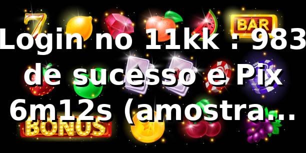 Login no 11kk 📊: 98,3% de sucesso e Pix 6m12s (amostra n=1.200)